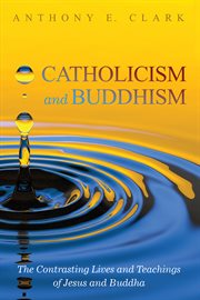 CATHOLICISM AND BUDDHISM : the contrasting lives and teachings of jesus and buddha cover image