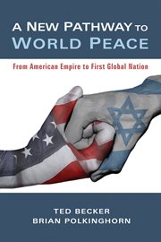 A new pathway to world peace : from American empire to first global nation cover image