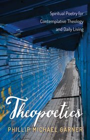 Theopoetics : Spiritual Poetry for Contemplative Theology and Daily Living cover image