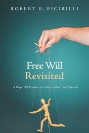 Free will revisited : a respectful response to Luther, Calvin, and Edwards cover image