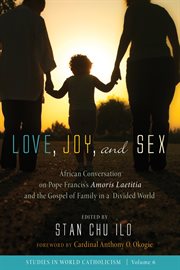 Love, joy, and sex : African conversation on Pope Francis's Amoris laetitia and the gospel of family in a divided world cover image