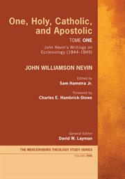 One, Holy, Catholic, and Apostolic, Tome 1 : John Nevin's Writings on Ecclesiology (1844-1849) cover image
