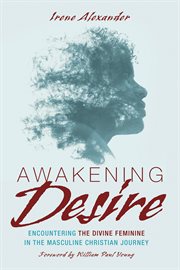 AWAKENING DESIRE : encountering the divine feminine in the masculine christian journey cover image