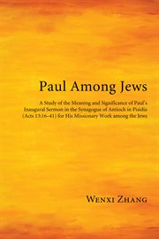 Paul among Jews : a study of the meaning and significance of Paul's inaugural sermon in the synagogue of Antioch in Pisidia (Acts 13:16-41) for his missionary work among the Jews cover image