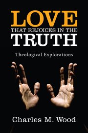 Love that Rejoices in the Truth : Theological Explorations cover image