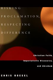 Risking proclamation, respecting difference : Christian faith, imperialistic discourse, and Abraham cover image