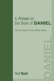 A primer on the book of Daniel : the conclusion of the whole matter cover image