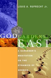 God gardened east : a gardener's meditation on the dynamics of Genesis cover image