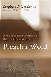 Preach the word : a Pauline theology of preaching based on 2 Timothy 4:1-5 cover image