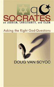 Socrates on Judaism, Christianity, and Islam : asking the right God-questions cover image
