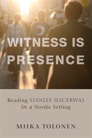 Witness Is presence : reading Stanley Hauerwas in a Nordic setting cover image
