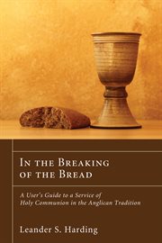 In the breaking of the bread : a user's guide to a service of holy communion in the Anglican tradition cover image
