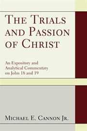 The trials and passion of Christ : an expository and analytical commentary on John 18 and 19 cover image