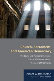 Church, sacrament, and American democracy : the social and political dimensions of John Williamson Nevin's theology of incarnation cover image