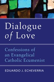 Dialogue of love : confessions of an evangelical Catholic ecumenist cover image