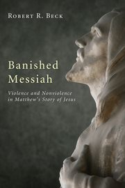 Banished messiah : violence and nonviolence in Matthew's story of Jesus cover image