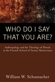 Who do i say that you are?. Anthropology and the Theology of Theosis in the Finnish School of Tuomo Mannermaa cover image