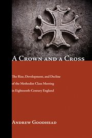 A crown and a cross : the rise, development and decline of the Methodist class meeting in eighteenth century England cover image