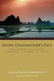 Saving grandmother's face : and other tales from Christian teachers in China cover image