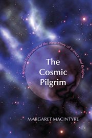 The cosmic pilgrim : a spiritual exploration of the new story of science and religion cover image