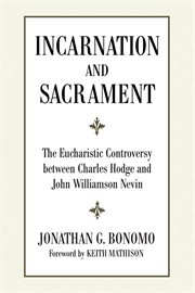 Incarnation and sacrament : the Eucharistic controversy between Charles Hodge and John Williamson Nevin cover image