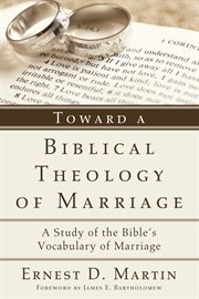 Toward a biblical theology of marriage : a study of the Bible's vocabulary of marriage cover image