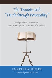 The trouble with "truth through personality" : Phillips Brooks, Incarnation, and the evangelical boundaries of preaching cover image