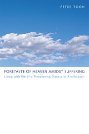 Foretaste of heaven amidst suffering : living with the life-threatening disease of amyloidosis cover image