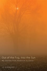 Out of the fog, into the sun : my journey from Hinduism to Christ cover image