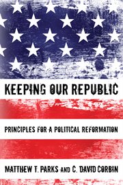 Keeping our republic : principles for a political reformation cover image