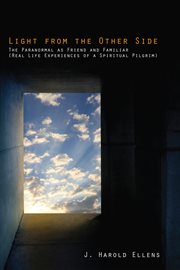 Light from the other side : the paranormal as friend and familiar (real life experience of a spiritual pilgrim) cover image