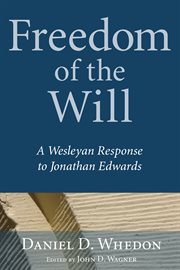 Freedom of the will : a Wesleyan response to Jonathan Edwards cover image