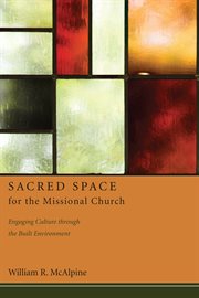 Sacred space for the missional church. Engaging Culture through the Built Environment cover image