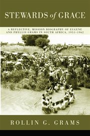 Stewards of grace : a reflective, mission biography of Eugene and Phyllis Grams in South Africa, 1951-1962 cover image