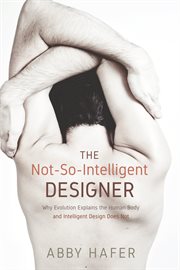 The not-so-intelligent designer : why evolution explains the human body and intelligent design does not cover image