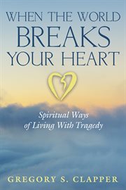 When the world breaks your heart : spiritual ways to live with tragedy cover image