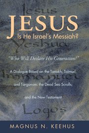 Jesus - is he the messiah of israel?. "Who will Declare His Generation?" A Dialogue Based on the Tanakh, Talmud, and Targumim cover image