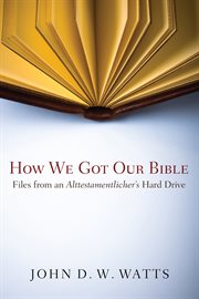 How we got our Bible : files from an Alttestamentler's hard drive cover image