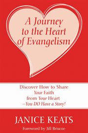 A journey to the heart of evangelism : discover how to share your faith from your heart -- you do have a story! cover image