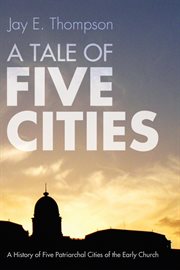 A tale of five cities : a history of five patriarchal cities of the early church cover image