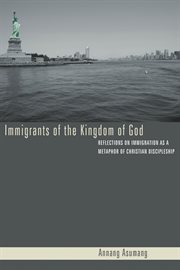Immigrants of the Kingdom of God : reflections on immigration as a metaphor Christian discipleship cover image