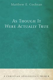 As though it were actually true : a christian apologetics primer cover image