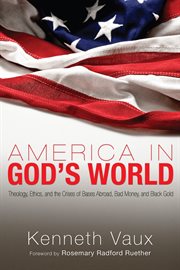 America in God's world : theology, ethics, and the crises of bases abroad, bad money, and black gold cover image