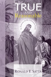 True and reasonable : in defense of the Christian faith cover image
