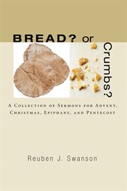 Bread? Or crumbs? : a collection of sermons for Advent, Christmas, Epiphany, and Pentecost cover image