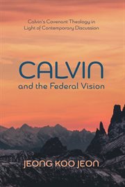 Calvin and the federal vision : Calvin's covenant theology in light of contemporary discussion cover image