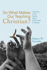 So what makes our teaching Christian? : teaching in the name, spirit, and power of Jesus cover image