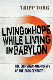 Living on hope while living in Babylon : the Christian anarchists of the twentieth century cover image
