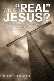 Which "real" Jesus? : Jonathan Edwards, Benjamin Franklin, and the early American roots of the current debate cover image