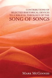 Contributions of selected rhetorical devices to a biblical theology of the Song of Songs cover image